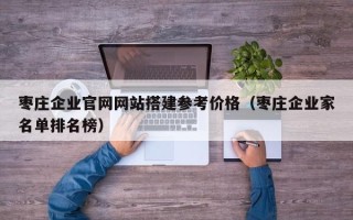 龙海枣庄企业官网网站搭建参考价格（枣庄企业家名单排名榜）