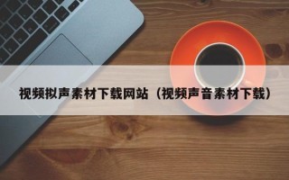 龙海视频拟声素材下载网站（视频声音素材下载）