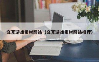 龙海交互游戏素材网站（交互游戏素材网站推荐）