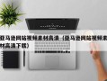 龙海亚马逊网站视频素材高清（亚马逊网站视频素材高清下载）