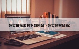 龙海死亡模板素材下载网站（死亡题材绘画）