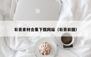 龙海石膏素材合集下载网站（石膏彩图）