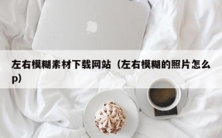 龙海左右模糊素材下载网站（左右模糊的照片怎么p）
