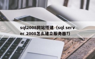 龙海sql2008网站搭建（sql server 2008怎么建立服务器?）