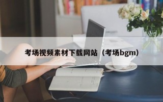 龙海考场视频素材下载网站（考场bgm）