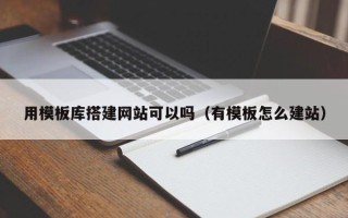 龙海用模板库搭建网站可以吗（有模板怎么建站）