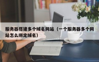 龙海服务器搭建多个域名网站（一个服务器多个网站怎么绑定域名）