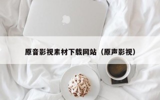 龙海原音影视素材下载网站（原声影视）