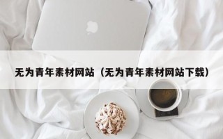 龙海无为青年素材网站（无为青年素材网站下载）