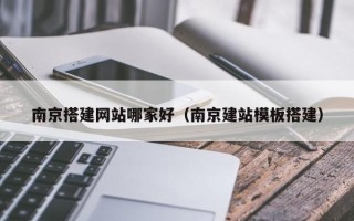 龙海南京搭建网站哪家好（南京建站模板搭建）