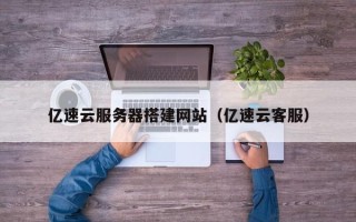 龙海亿速云服务器搭建网站（亿速云客服）