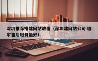 龙海深圳推荐搭建网站教程（深圳建网站公司 哪家售后服务最好）
