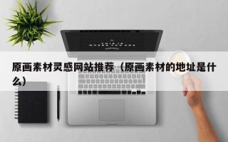 龙海原画素材灵感网站推荐（原画素材的地址是什么）