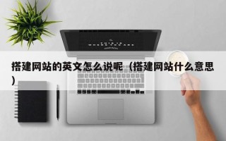 龙海搭建网站的英文怎么说呢（搭建网站什么意思）