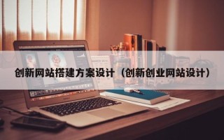 龙海创新网站搭建方案设计（创新创业网站设计）